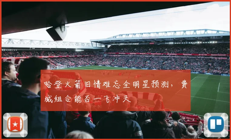 哈登火箭旧情难忘全明星预测，费城组合能否一飞冲天