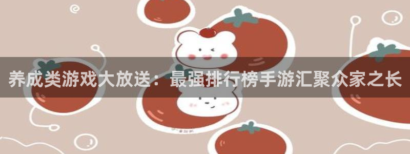 一竞技测速站：养成类游戏大放送：最强排行榜手游汇聚众家之长
