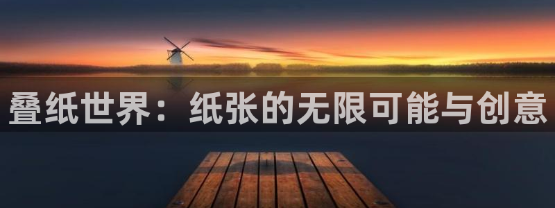 一竞技官网登录方式：叠纸世界：纸张的无限可能与创意
