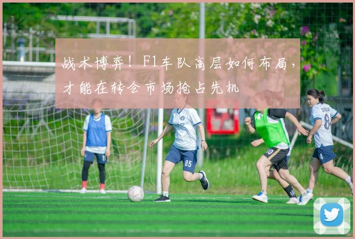 战术博弈！F1车队高层如何布局，才能在转会市场抢占先机
