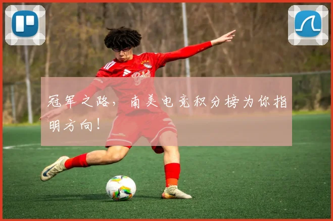 冠军之路，南美电竞积分榜为你指明方向！