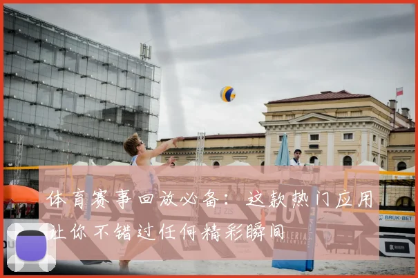 体育赛事回放必备：这款热门应用让你不错过任何精彩瞬间