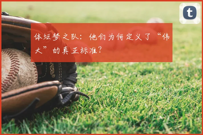 体坛梦之队:他们为何定义了“伟大”的真正标准?
