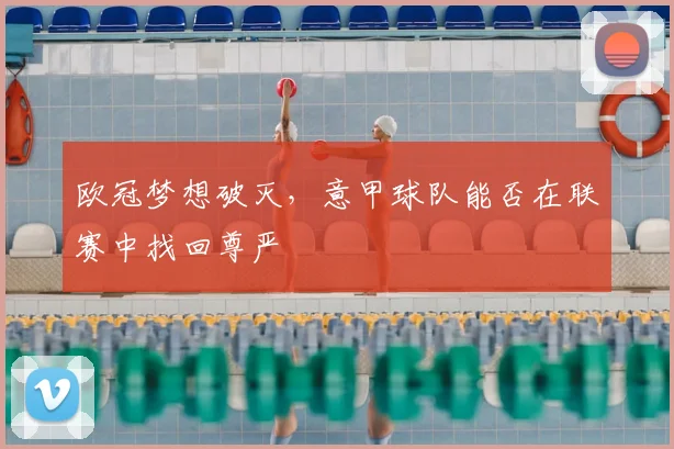 欧冠梦想破灭，意甲球队能否在联赛中找回尊严