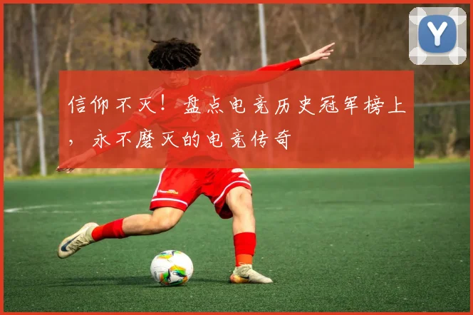 信仰不灭!盘点电竞历史冠军榜上,永不磨灭的电竞传奇
