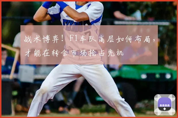 战术博弈！F1车队高层如何布局，才能在转会市场抢占先机