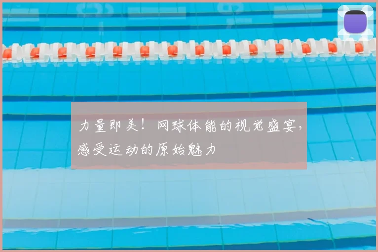 力量即美！网球体能的视觉盛宴，感受运动的原始魅力