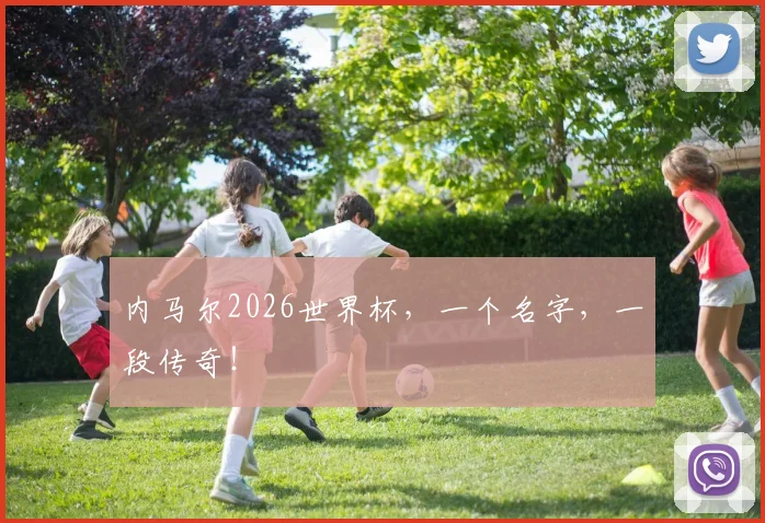 内马尔2026世界杯,一个名字,一段传奇!